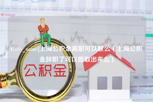 范县上海公积金离职可以取么（上海公积金辞职了可以提取出来么）